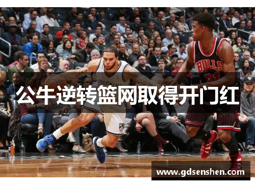 公牛逆转篮网取得开门红