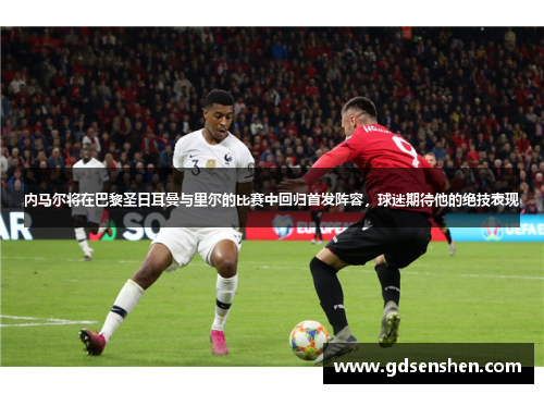 内马尔将在巴黎圣日耳曼与里尔的比赛中回归首发阵容，球迷期待他的绝技表现