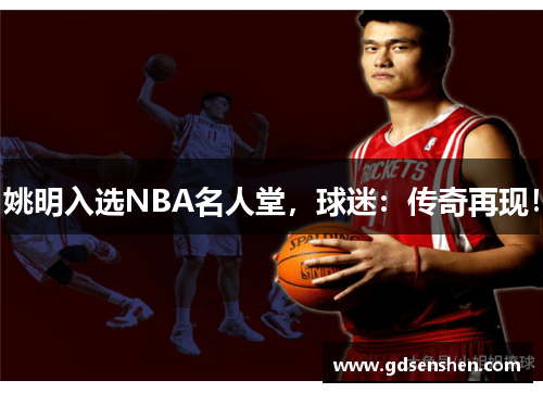 姚明入选NBA名人堂，球迷：传奇再现！