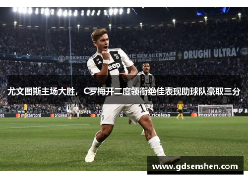 尤文图斯主场大胜，C罗梅开二度领衔绝佳表现助球队豪取三分