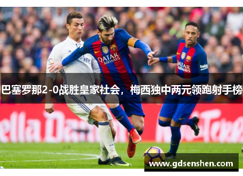 巴塞罗那2-0战胜皇家社会，梅西独中两元领跑射手榜